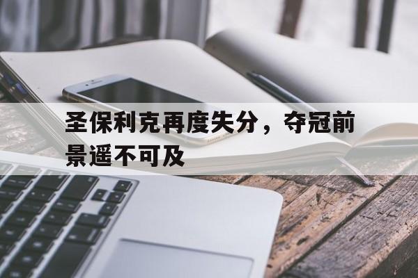 圣保利克再度失分，夺冠前景遥不可及的简单介绍